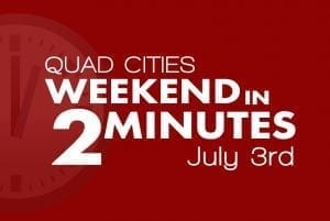 Quad Cities Weekend in 2 Minutes - July 3rd, 2018