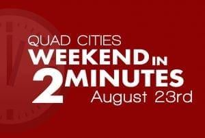 Quad Cities Weekend In 2 Minutes - August 23rd, 2018