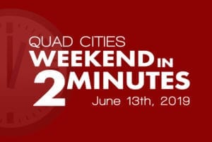 Quad Cities Weekend In 2 Minutes – June 13th, 2019