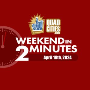 Quad Cities Weekend In 2 Minutes – April 18th, 2019